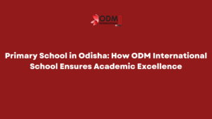 Primary School in Odisha: How ODM International School Ensures Academic Excellence Primary School in Odisha: How ODM International School Ensures Academic Excellence