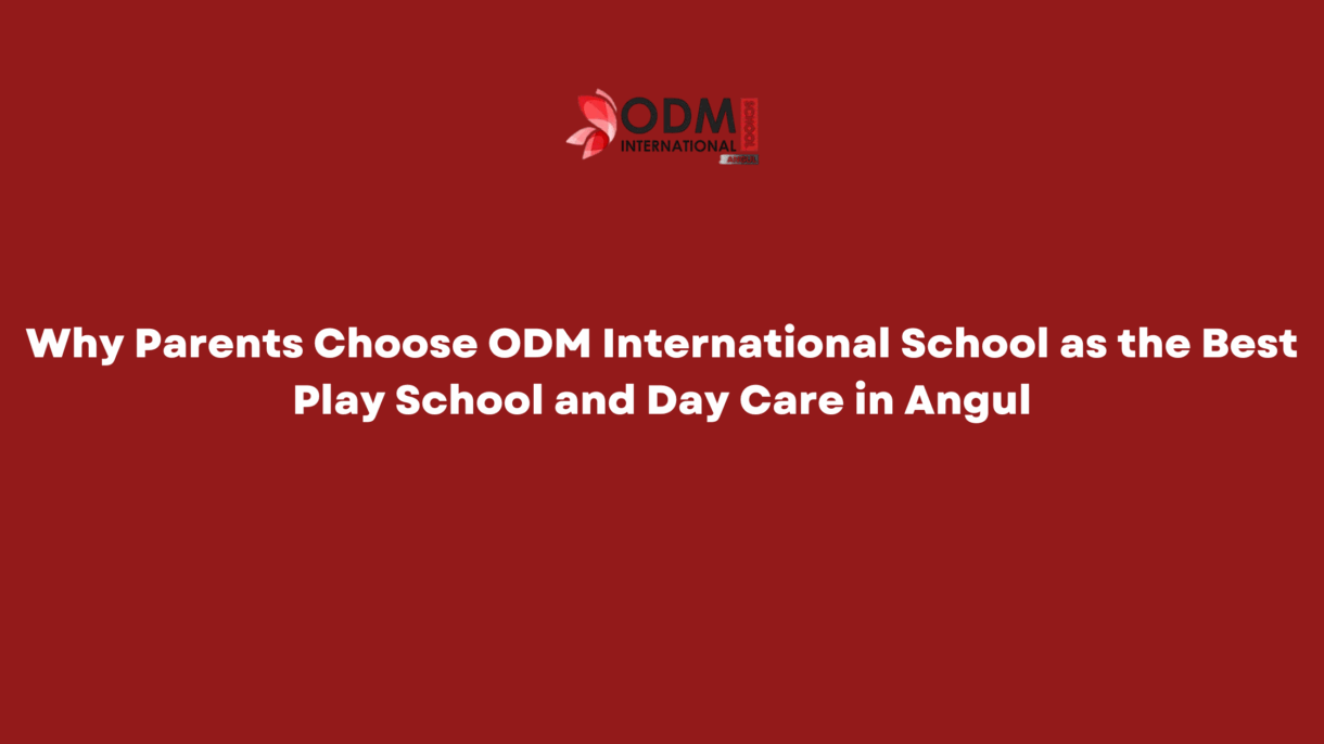 Why Parents Choose ODM International School as the Best Play School and Day Care in Angul