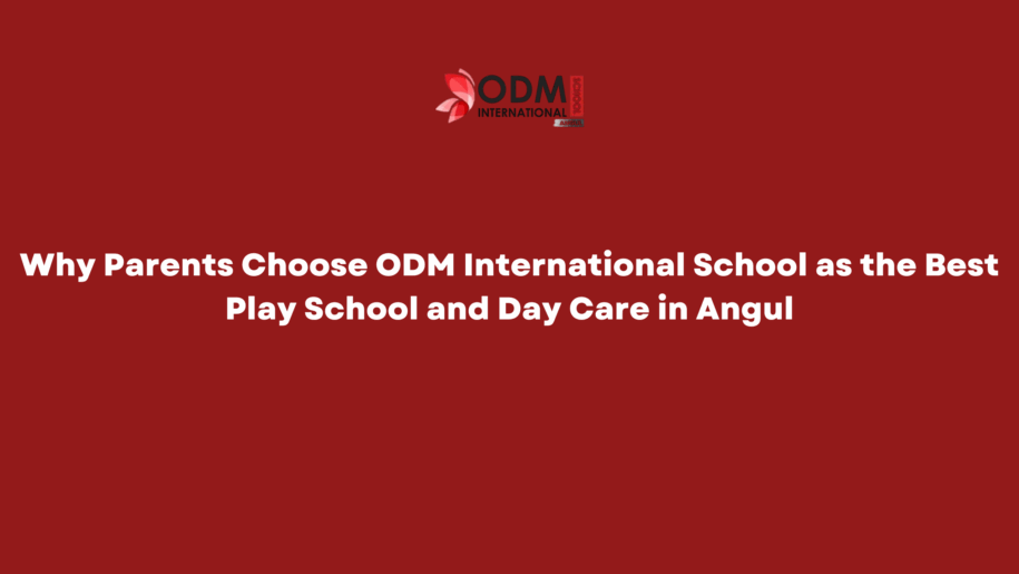 Why Parents Choose ODM International School as the Best Play School and Day Care in Angul