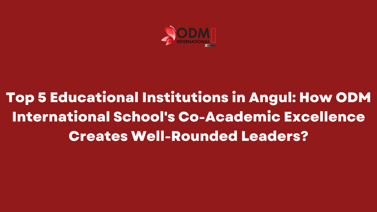 Top 5 Educational Institutions in Angul How ODM International School's Co-Academic Excellence Creates Well-Rounded Leaders