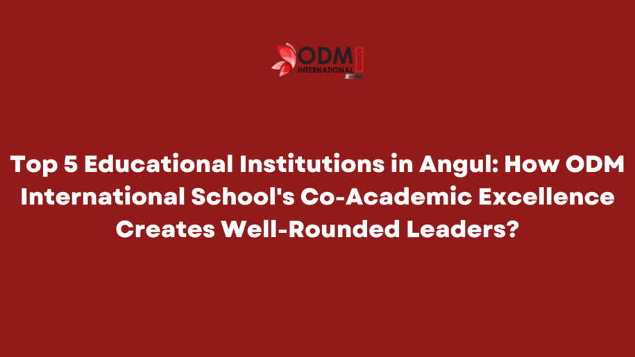 Top 5 Educational Institutions in Angul How ODM International School's Co-Academic Excellence Creates Well-Rounded Leaders