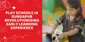 Play Schools in Durgapur Revolutionising Early Learning Experience