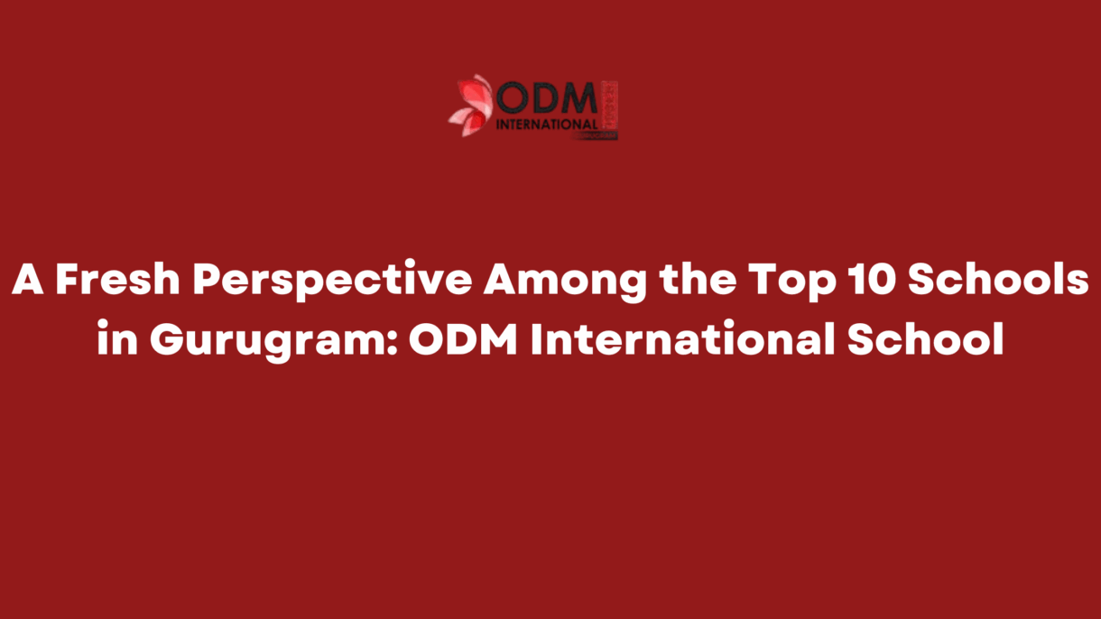 A Fresh Perspective Among the Top 10 Schools in Gurugram ODM International School