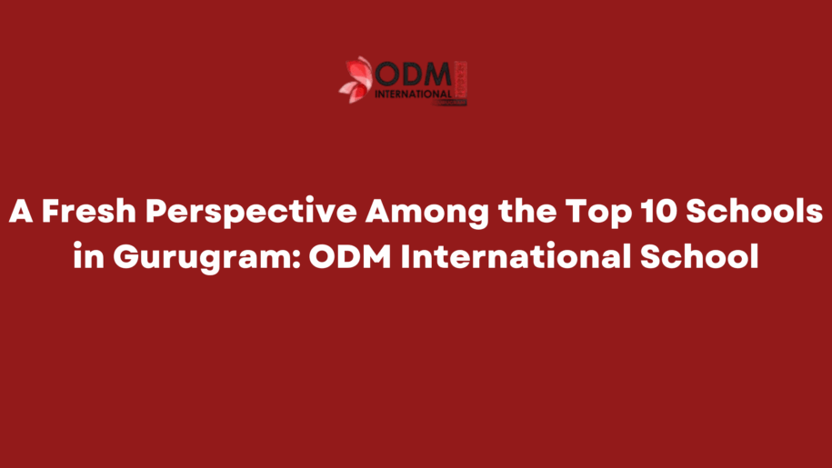 A Fresh Perspective Among the Top 10 Schools in Gurugram ODM International School